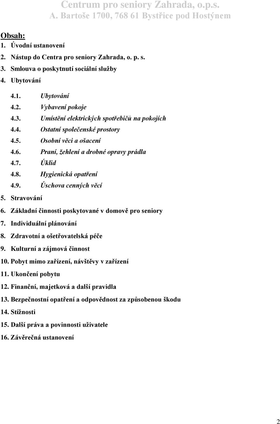 Úschova cenných věcí 5. Stravování 6. Základní činnosti poskytované v domově pro seniory 7. Individuální plánování 8. Zdravotní a ošetřovatelská péče 9. Kulturní a zájmová činnost 10.