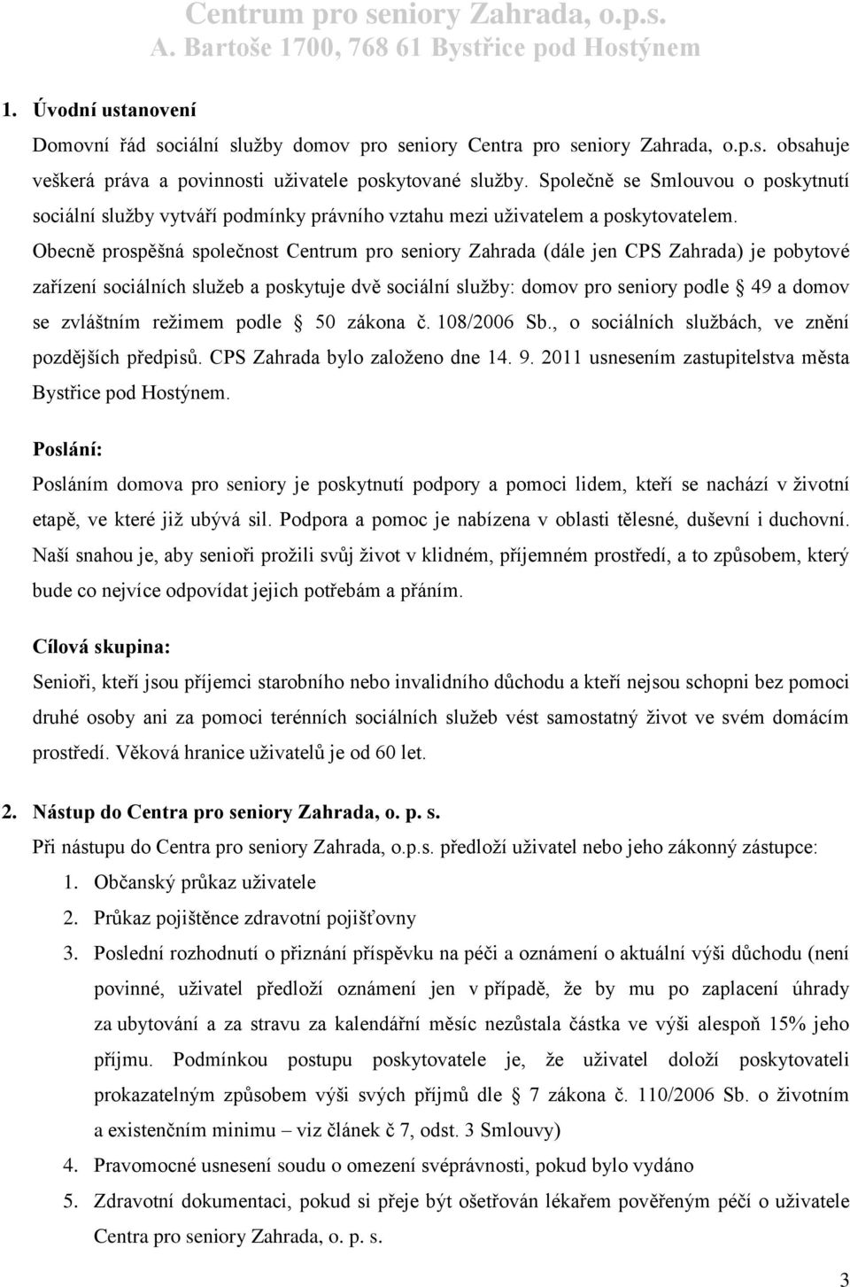 Obecně prospěšná společnost Centrum pro seniory Zahrada (dále jen CPS Zahrada) je pobytové zařízení sociálních služeb a poskytuje dvě sociální služby: domov pro seniory podle 49 a domov se zvláštním