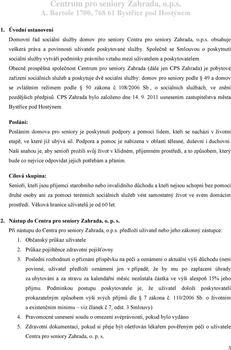 Obecně prospěšná společnost Centrum pro seniory Zahrada (dále jen CPS Zahrada) je pobytové zařízení sociálních služeb a poskytuje dvě sociální služby: domov pro seniory podle 49 a domov se zvláštním