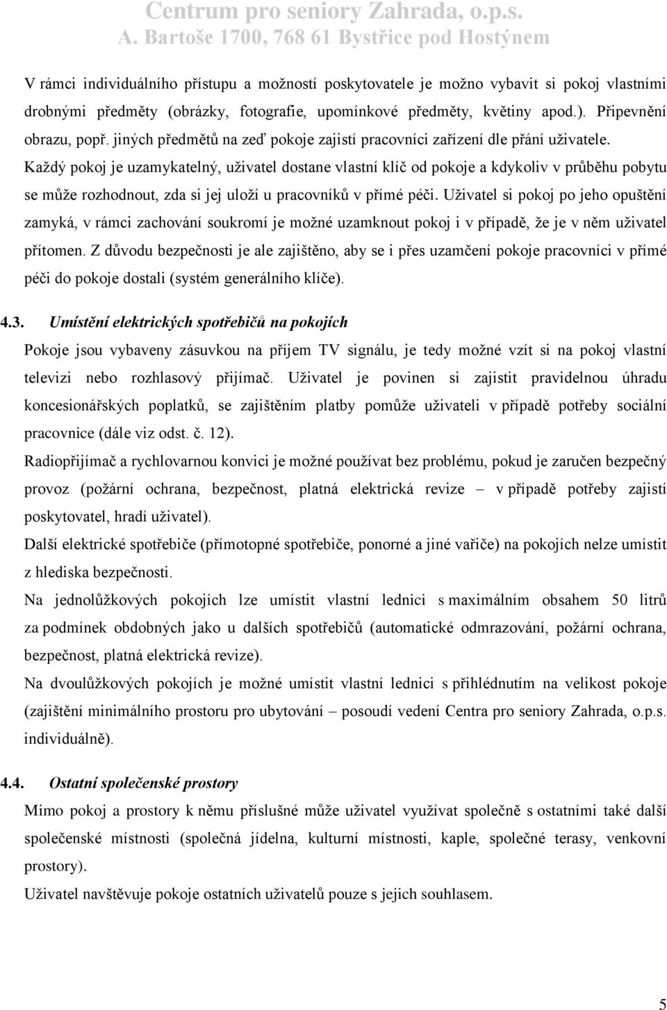 Každý pokoj je uzamykatelný, uživatel dostane vlastní klíč od pokoje a kdykoliv v průběhu pobytu se může rozhodnout, zda si jej uloží u pracovníků v přímé péči.