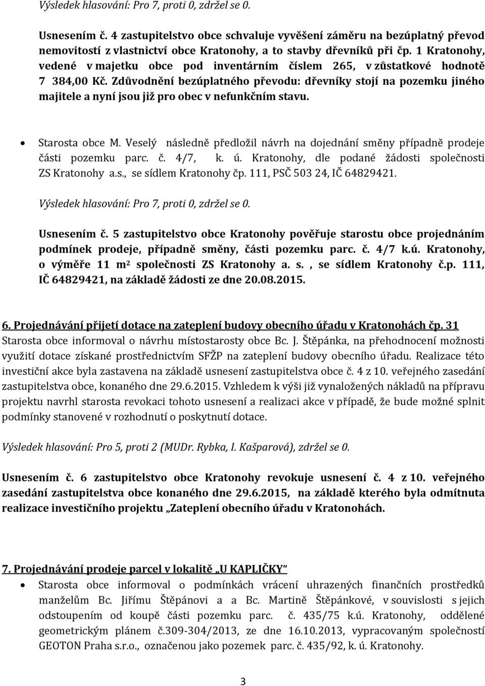 Zdůvodnění bezúplatného převodu: dřevníky stojí na pozemku jiného majitele a nyní jsou již pro obec v nefunkčním stavu. Starosta obce M.