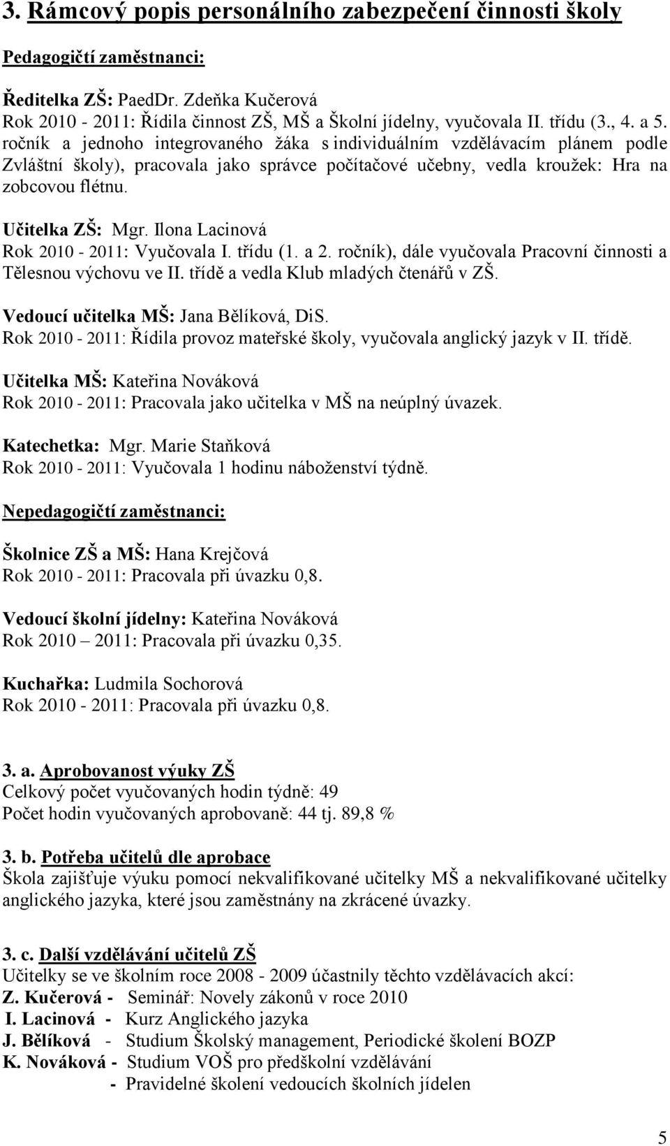 Učitelka ZŠ: Mgr. Ilona Lacinová Rok 2010-2011: Vyučovala I. třídu (1. a 2. ročník), dále vyučovala Pracovní činnosti a Tělesnou výchovu ve II. třídě a vedla Klub mladých čtenářů v ZŠ.