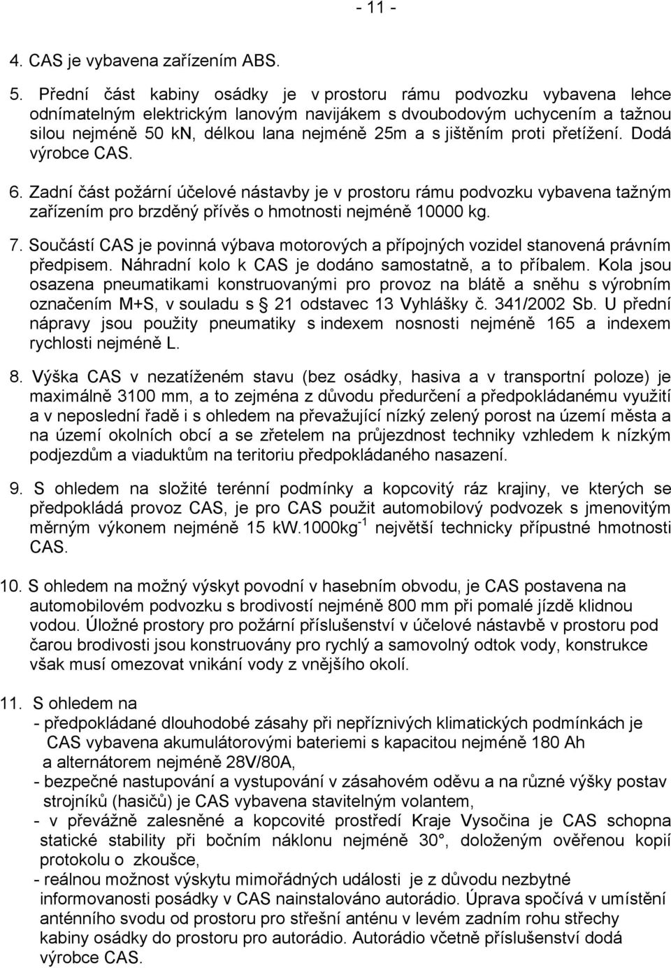 jištěním proti přetížení. Dodá výrobce CAS. 6. Zadní část požární účelové nástavby je v prostoru rámu podvozku vybavena tažným zařízením pro brzděný přívěs o hmotnosti nejméně 10000 kg. 7.