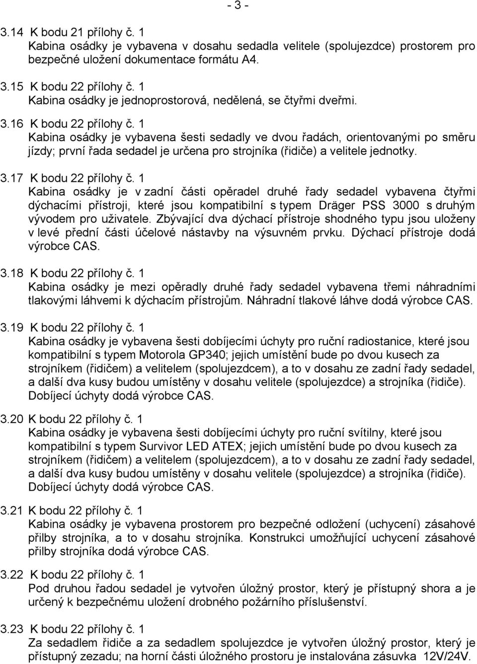 1 Kabina osádky je vybavena šesti sedadly ve dvou řadách, orientovanými po směru jízdy; první řada sedadel je určena pro strojníka (řidiče) a velitele jednotky. 3.17 K bodu 22 přílohy č.