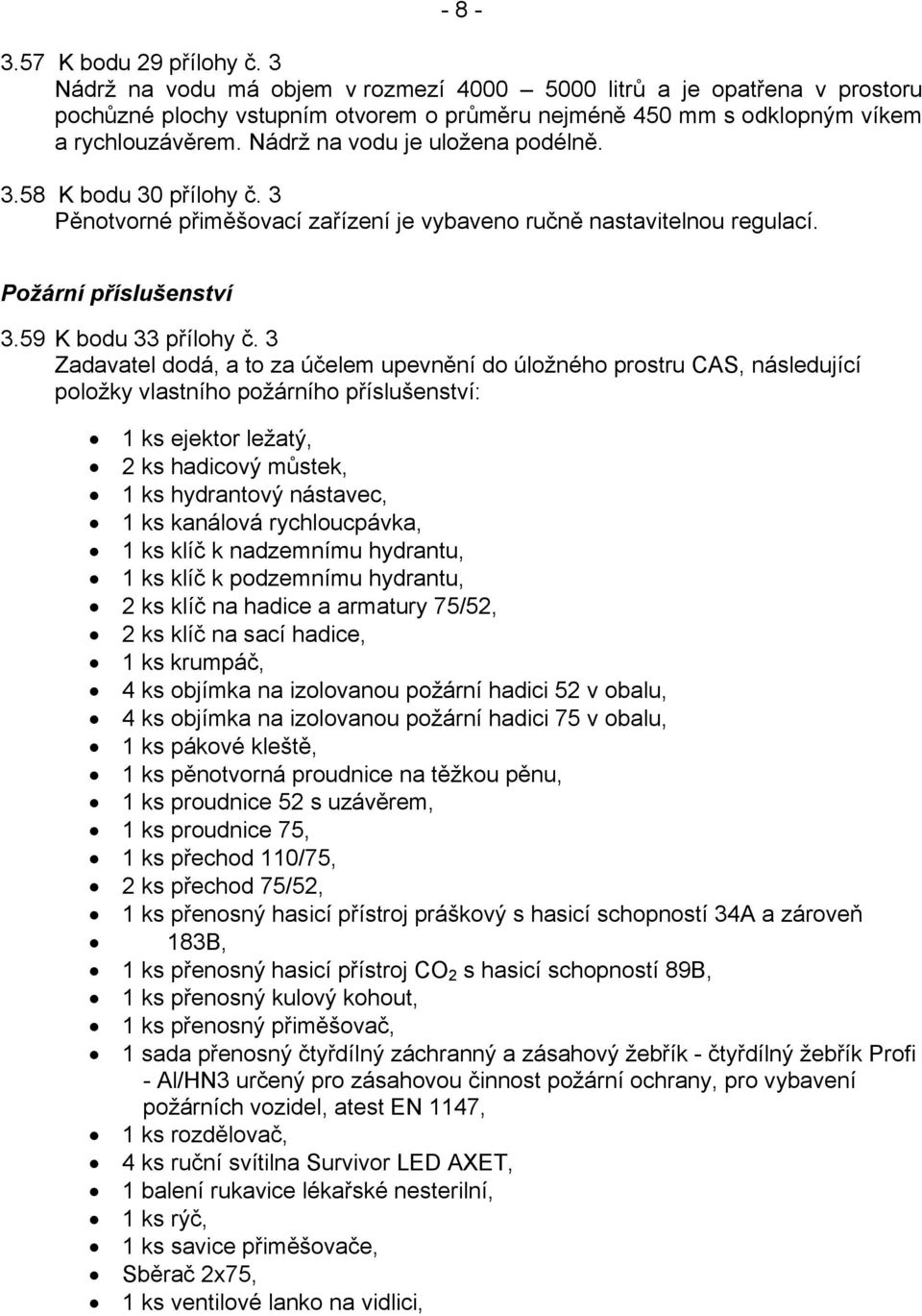 3 Zadavatel dodá, a to za účelem upevnění do úložného prostru CAS, následující položky vlastního požárního příslušenství: 1 ks ejektor ležatý, 2 ks hadicový můstek, 1 ks hydrantový nástavec, 1 ks