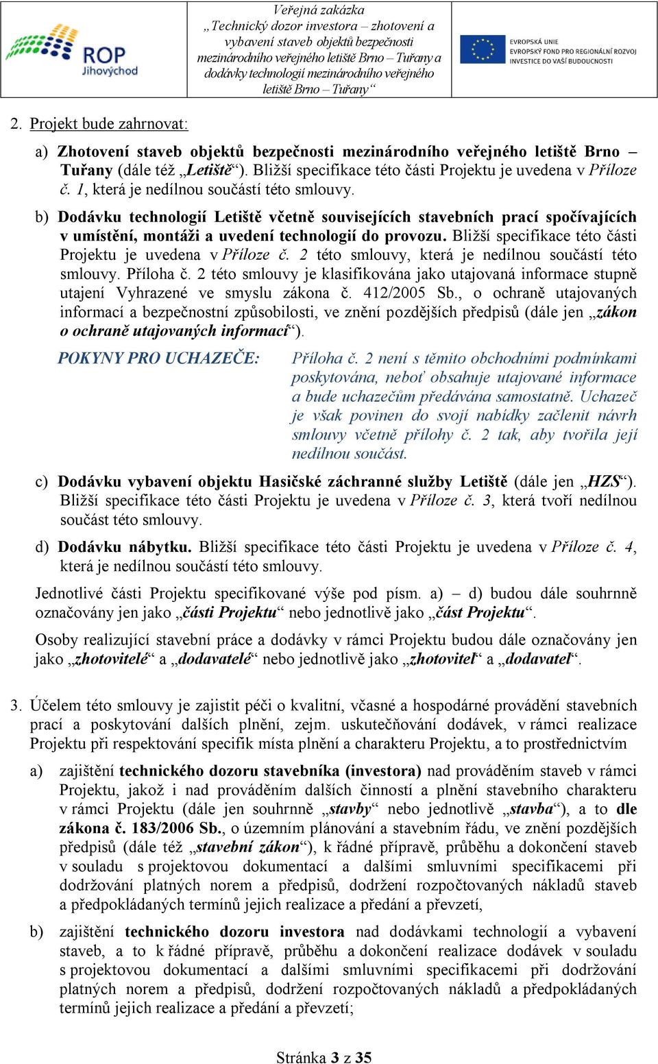 b) Dodávku technologií Letiště včetně souvisejících stavebních prací spočívajících v umístění, montáži a uvedení technologií do provozu. Bližší specifikace této části Projektu je uvedena v Příloze č.