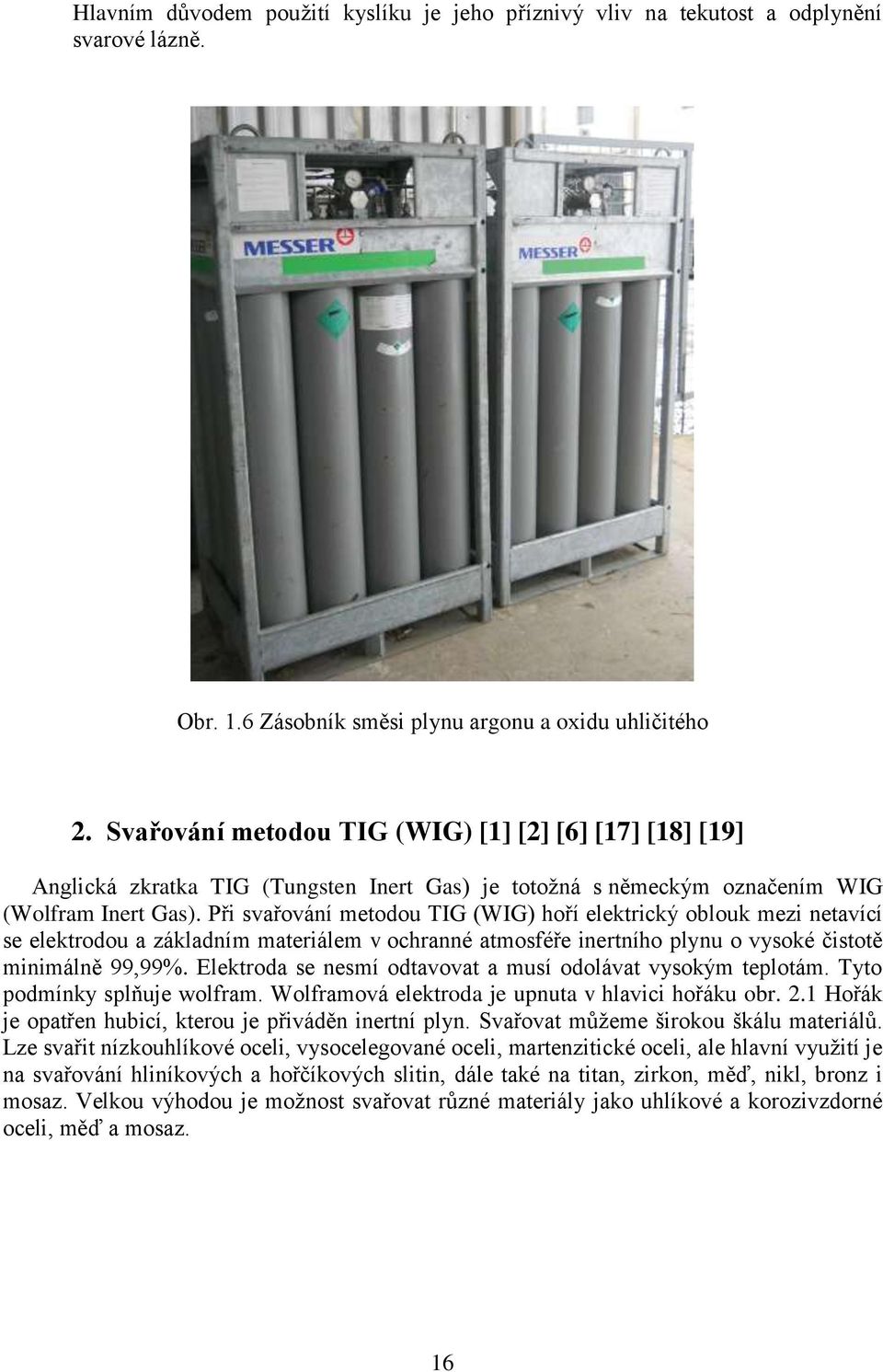 Při svařování metodou TIG (WIG) hoří elektrický oblouk mezi netavící se elektrodou a základním materiálem v ochranné atmosféře inertního plynu o vysoké čistotě minimálně 99,99%.