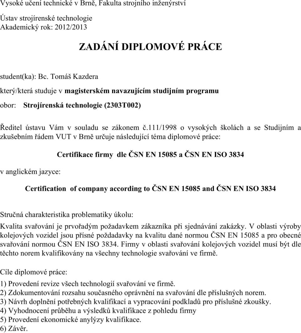 111/1998 o vysokých školách a se Studijním a zkušebním řádem VUT v Brně určuje následující téma diplomové práce: v anglickém jazyce: Certifikace firmy dle ČSN EN 15085 a ČSN EN ISO 3834 Certification