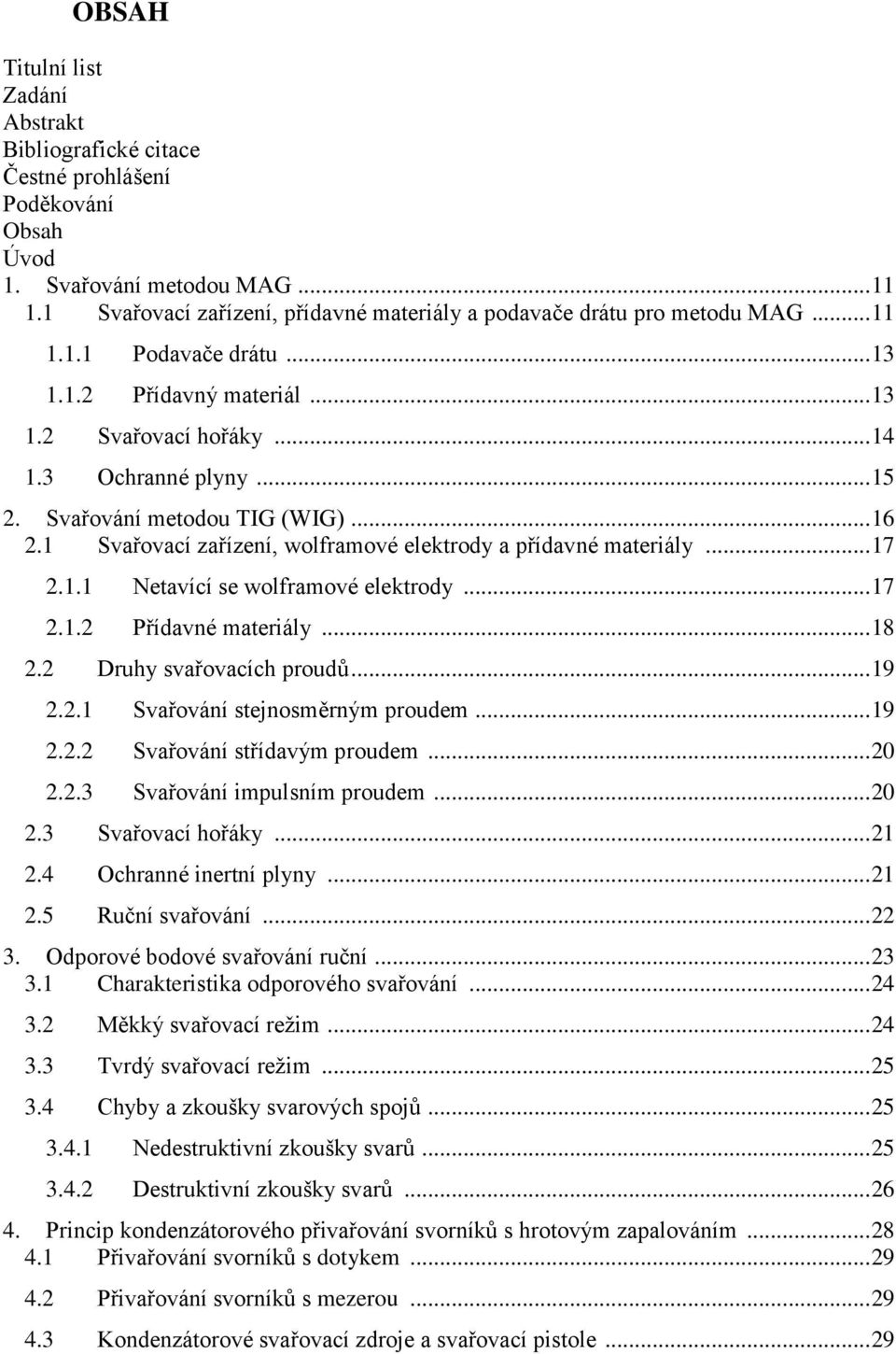 Svařování metodou TIG (WIG)... 16 2.1 Svařovací zařízení, wolframové elektrody a přídavné materiály... 17 2.1.1 Netavící se wolframové elektrody... 17 2.1.2 Přídavné materiály... 18 2.