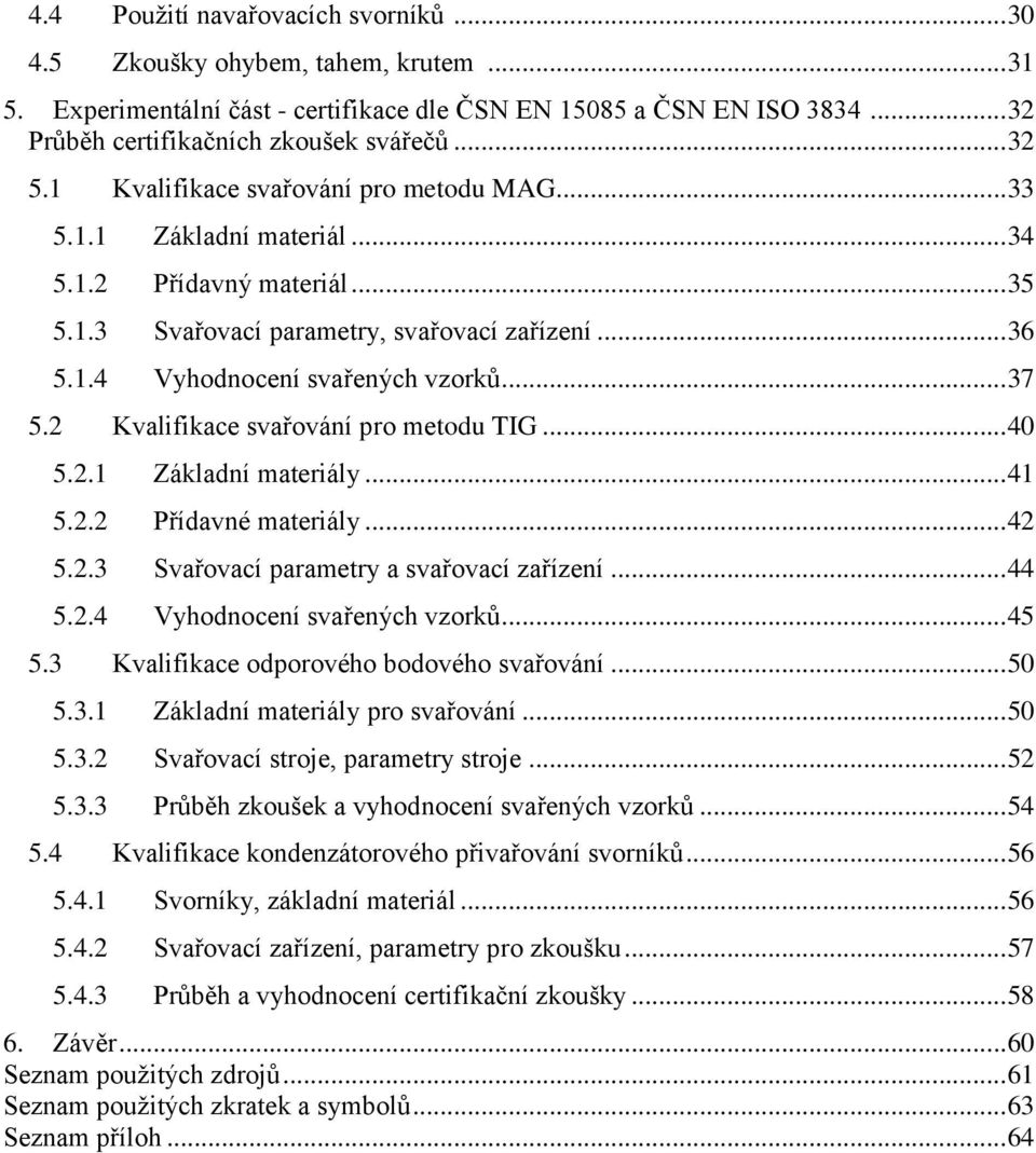 .. 37 5.2 Kvalifikace svařování pro metodu TIG... 40 5.2.1 Základní materiály... 41 5.2.2 Přídavné materiály... 42 5.2.3 Svařovací parametry a svařovací zařízení... 44 5.2.4 Vyhodnocení svařených vzorků.