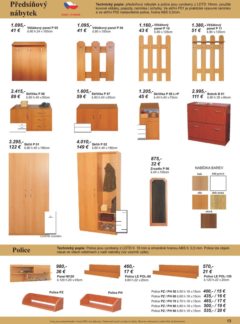 010,- 149 Skříň P 02 š.90 h.40 v.180cm 875,- 32 Zrcadlo P 06 š.40 v.100cm NABÍDKA BAREV ořech výsuvné raminko Police 460,- 17 980,- 36 Panel M120 š.120 h.20 v.45cm 570,- 21 Police LE POL-80 š.80 h.
