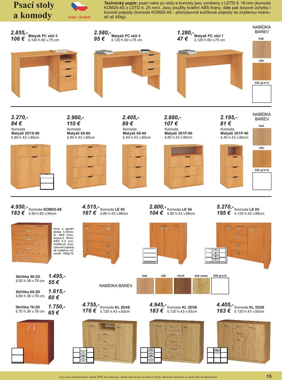 40 h.43 v.90cm 4.950,- 183 Komoda KOM25-4S š.90 h.60 v.94cm 4.515,- 167 Komoda LE 03 š.80 h.43 v.86cm 2.800,- 104 Komoda LE 04 š.80 h.43 v.86cm 5.270,- 195 Komoda LE 05 š.120 h.43 v.86cm Skříňka 50-2D š.