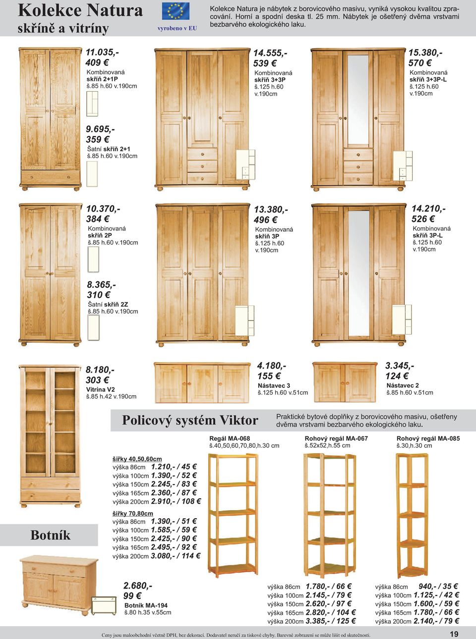 370,- 384 Šatní skříň 2Z š.85 h.60 v.190cm 4.180,- 155 15.380,- 570 13.380,- 496 Vitrína V2 š.85 h.42 v.190cm 3.345,- 124 Nástavec 3 š.125 h.60 v.51cm 2.680,- 99 Nástavec 2 š.85 h.60 v.51cm Policový systém Viktor Praktické bytové doplňky z borovicového masivu, ošetřeny dvěma vrstvami bezbarvého ekologického laku.
