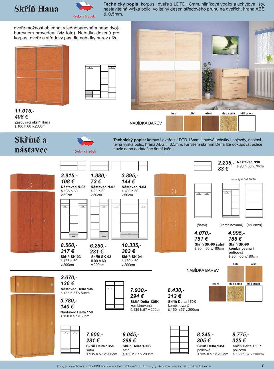 200cm ořech Skříně a nástavce 2.915,- 108 Nástavec N-03 š.135 h.60 v.50cm 1.980,- 73 Nástavec N-02 š.90 h.60 v.50cm 3.895,- 144 Nástavec N-04 š.180 h.60 v.50cm 2.235,- 83 Nástavec N90 š.90 h.60 v.70cm varianty skříně SK90 (šatní) (kombinovaná) (policová) 8.