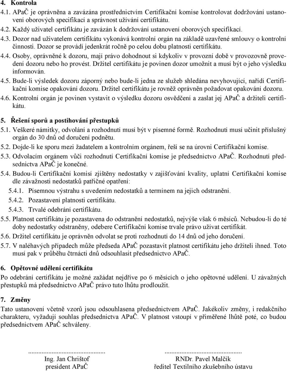 Dozor se provádí jedenkrát ročně po celou dobu platnosti certifikátu. 4.4. Osoby, oprávněné k dozoru, mají právo dohodnout si kdykoliv v provozní době v provozovně provedení dozoru nebo ho provést.