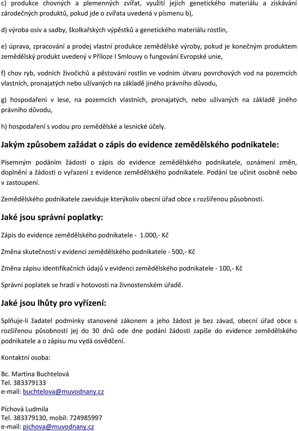 Evropské unie, f) chov ryb, vodních živočichů a pěstování rostlin ve vodním útvaru povrchových vod na pozemcích vlastních, pronajatých nebo užívaných na základě jiného právního důvodu, g) hospodaření