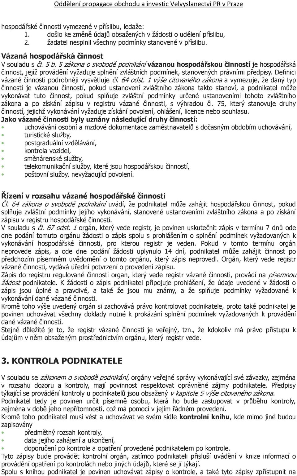 5 zákona o svobodě podnikání vázanou hospodářskou činností je hospodářská činnost, jejíž provádění vyžaduje splnění zvláštních podmínek, stanovených právními předpisy.