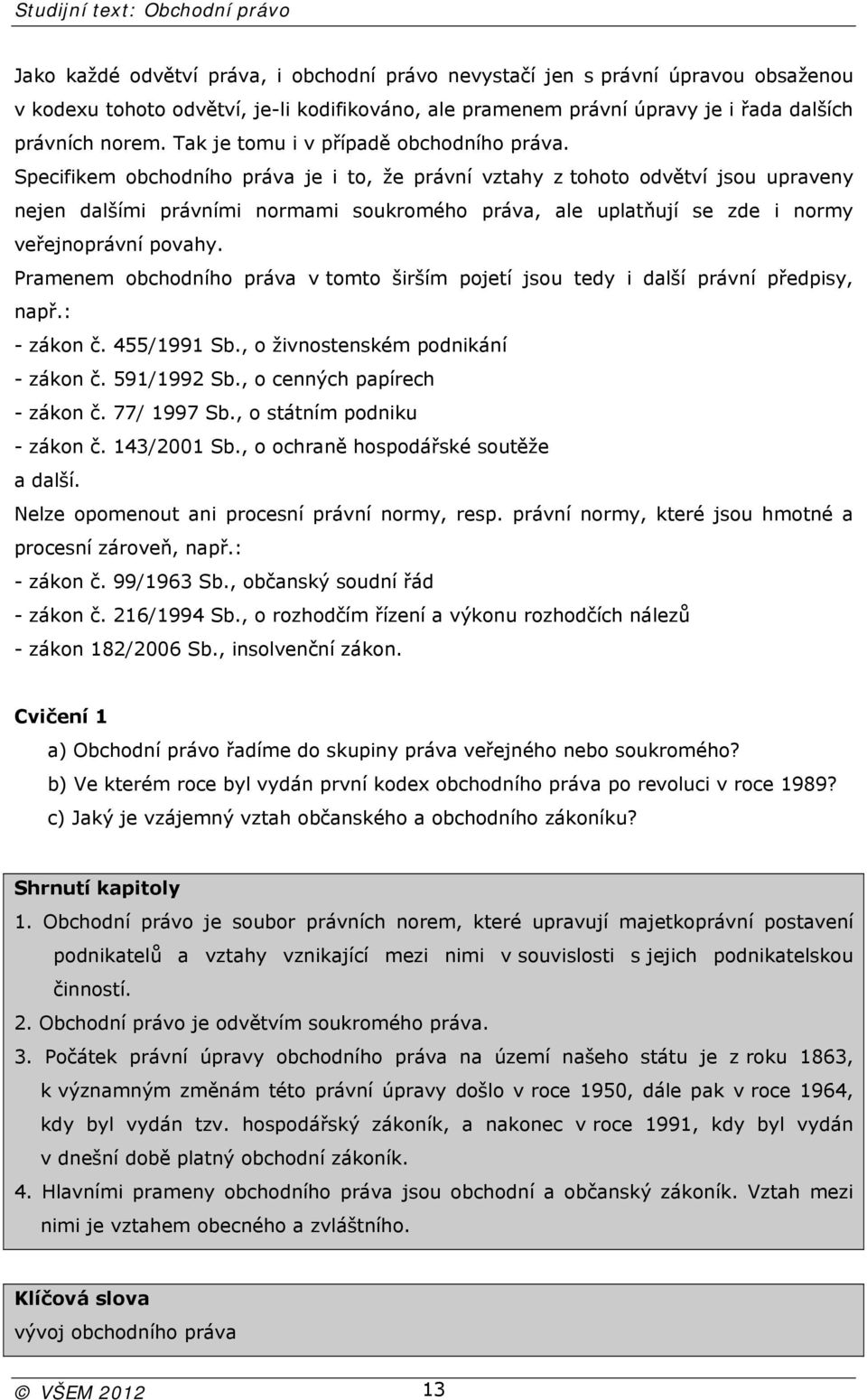 Specifikem obchodního práva je i to, že právní vztahy z tohoto odvětví jsou upraveny nejen dalšími právními normami soukromého práva, ale uplatňují se zde i normy veřejnoprávní povahy.