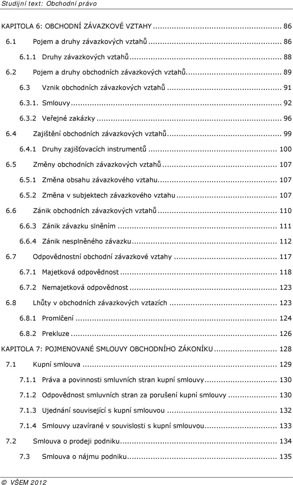 5 Změny obchodních závazkových vztahů... 107 6.5.1 Změna obsahu závazkového vztahu... 107 6.5.2 Změna v subjektech závazkového vztahu... 107 6.6 Zánik obchodních závazkových vztahů... 110 6.6.3 Zánik závazku slněním.