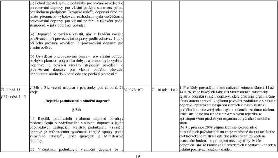 (4) Dopravce je povinen zajistit, aby v každém vozidle používaném při provozování dopravy podle odstavce 1 bylo při jeho provozu osvědčení o provozování dopravy pro vlastní potřebu.