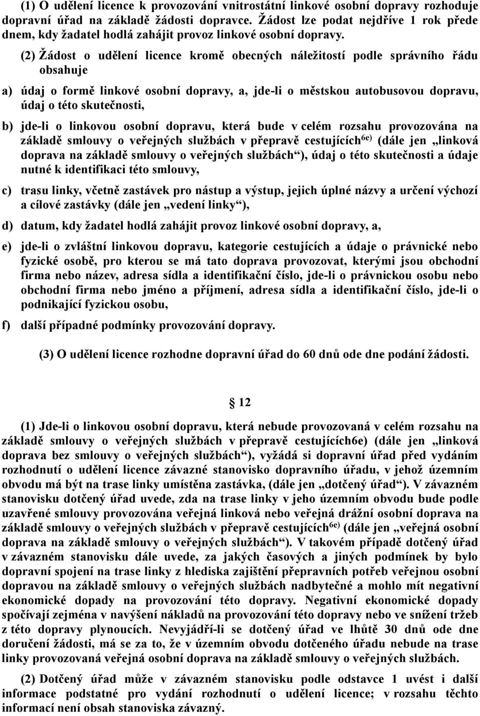 (2) Žádost o udělení licence kromě obecných náležitostí podle správního řádu obsahuje a) údaj o formě linkové osobní dopravy, a, jde-li o městskou autobusovou dopravu, údaj o této skutečnosti, b)