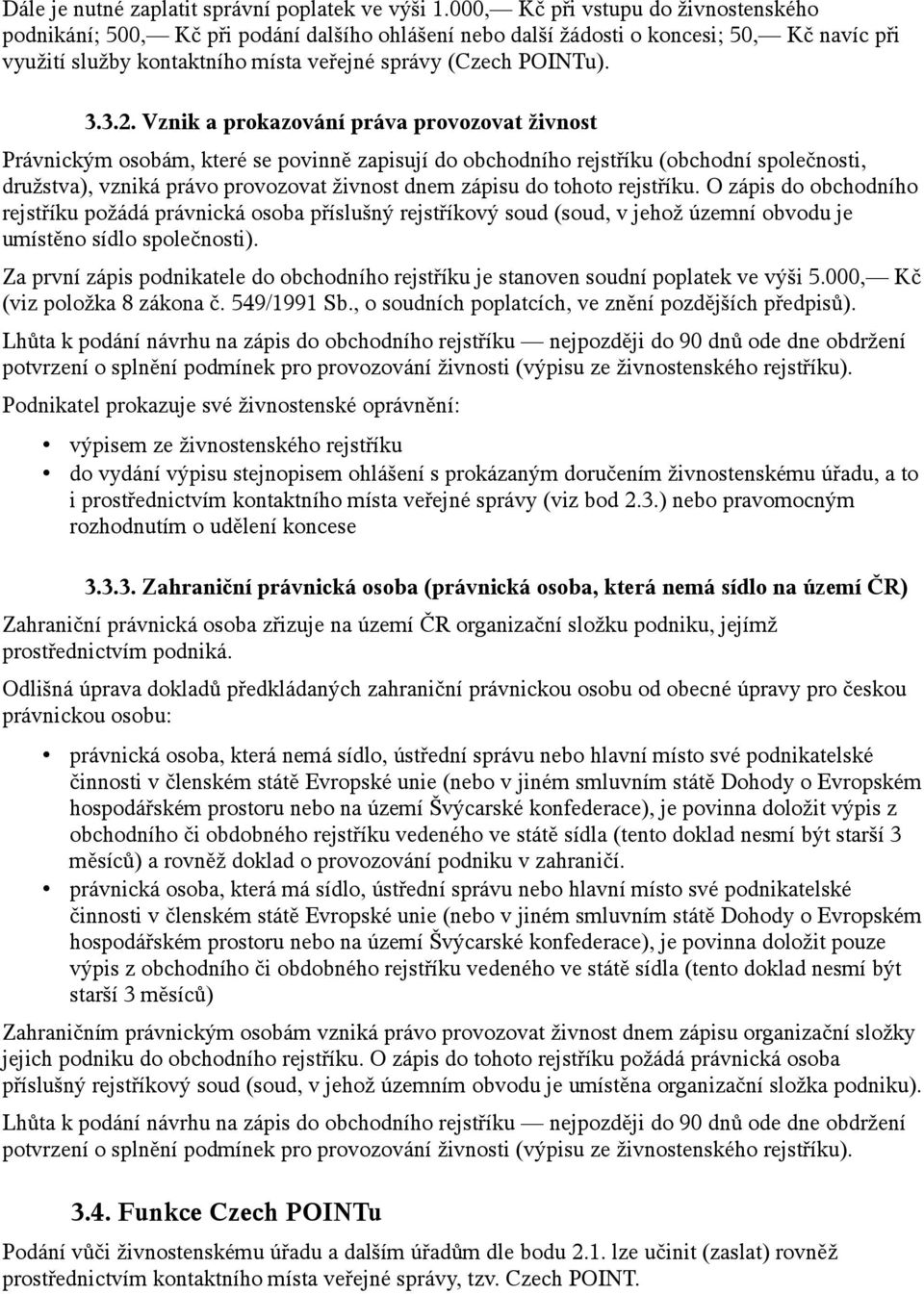 Vznik a prokazování práva provozovat živnost Právnickým osobám, které se povinně zapisují do obchodního rejstříku (obchodní společnosti, družstva), vzniká právo provozovat živnost dnem zápisu do