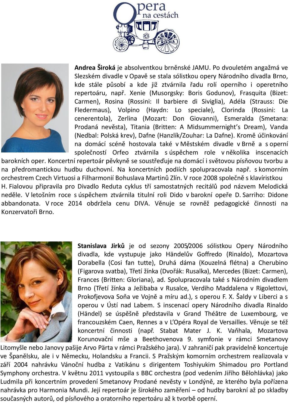 Xenie (Musorgsky: Boris Godunov), Frasquita (Bizet: Carmen), Rosina (Rossini: Il barbiere di Siviglia), Adéla (Strauss: Die Fledermaus), Volpino (Haydn: Lo speciale), Clorinda (Rossini: La