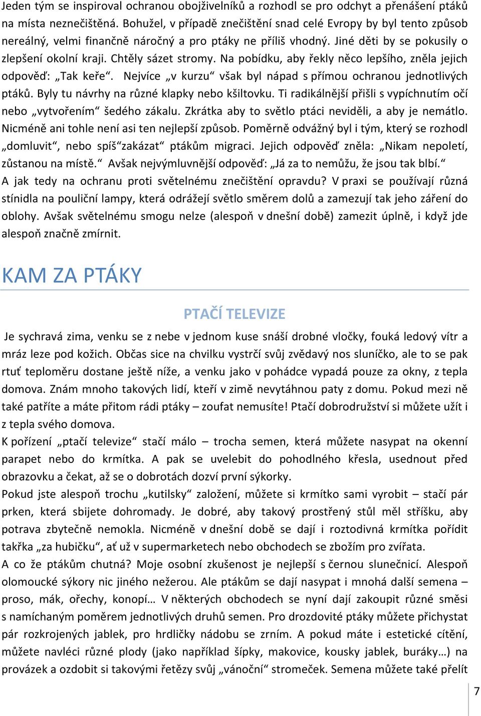 Na pobídku, aby řekly něco lepšího, zněla jejich odpověď: Tak keře. Nejvíce v kurzu však byl nápad s přímou ochranou jednotlivých ptáků. Byly tu návrhy na různé klapky nebo kšiltovku.