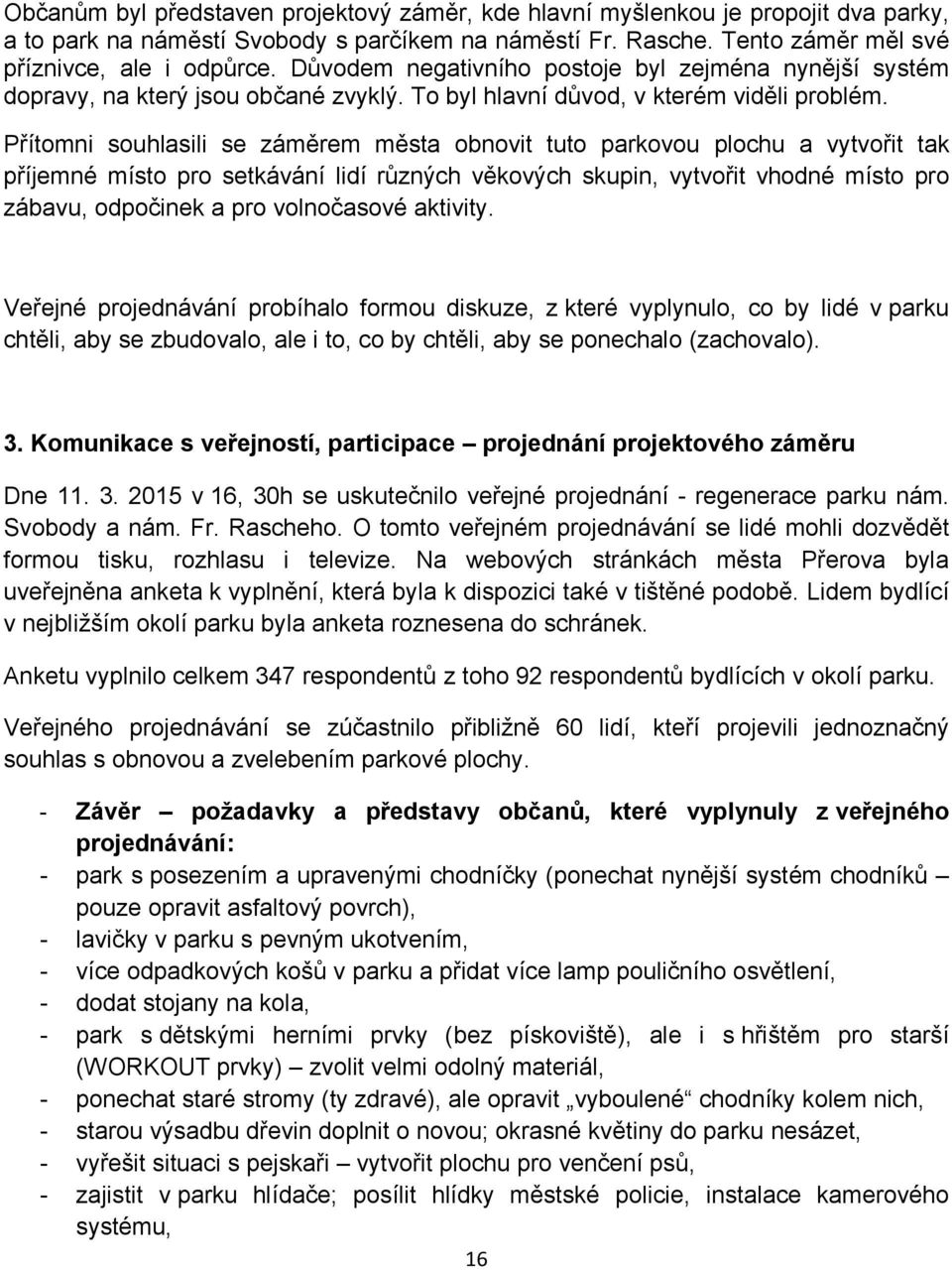 Přítomni souhlasili se záměrem města obnovit tuto parkovou plochu a vytvořit tak příjemné místo pro setkávání lidí různých věkových skupin, vytvořit vhodné místo pro zábavu, odpočinek a pro