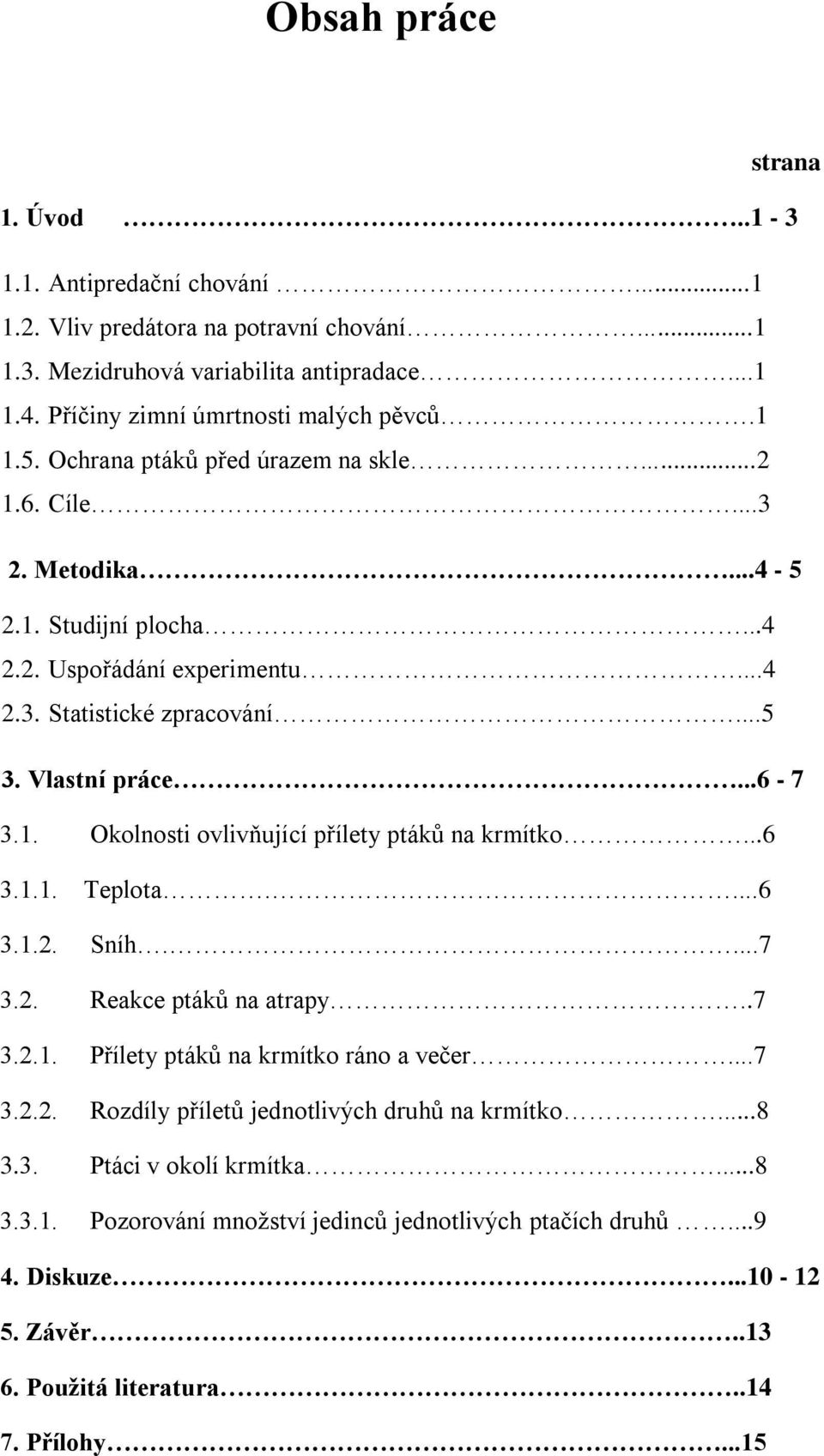 ..6 3.1.1. Teplota....6 3.1.2. Sníh....7 3.2. Reakce ptáků na atrapy..7 3.2.1. Přílety ptáků na krmítko ráno a večer...7 3.2.2. Rozdíly příletů jednotlivých druhů na krmítko...8 3.3. Ptáci v okolí krmítka.