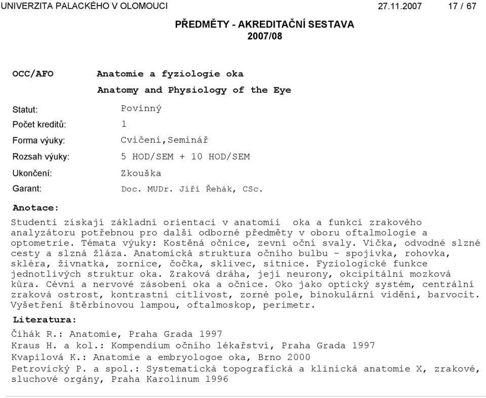 Témata výuky: Kostěná očnice, zevní oční svaly. Víčka, odvodné slzné cesty a slzná žláza. Anatomická struktura očního bulbu - spojivka, rohovka, skléra, živnatka, zornice, čočka, sklivec, sítnice.