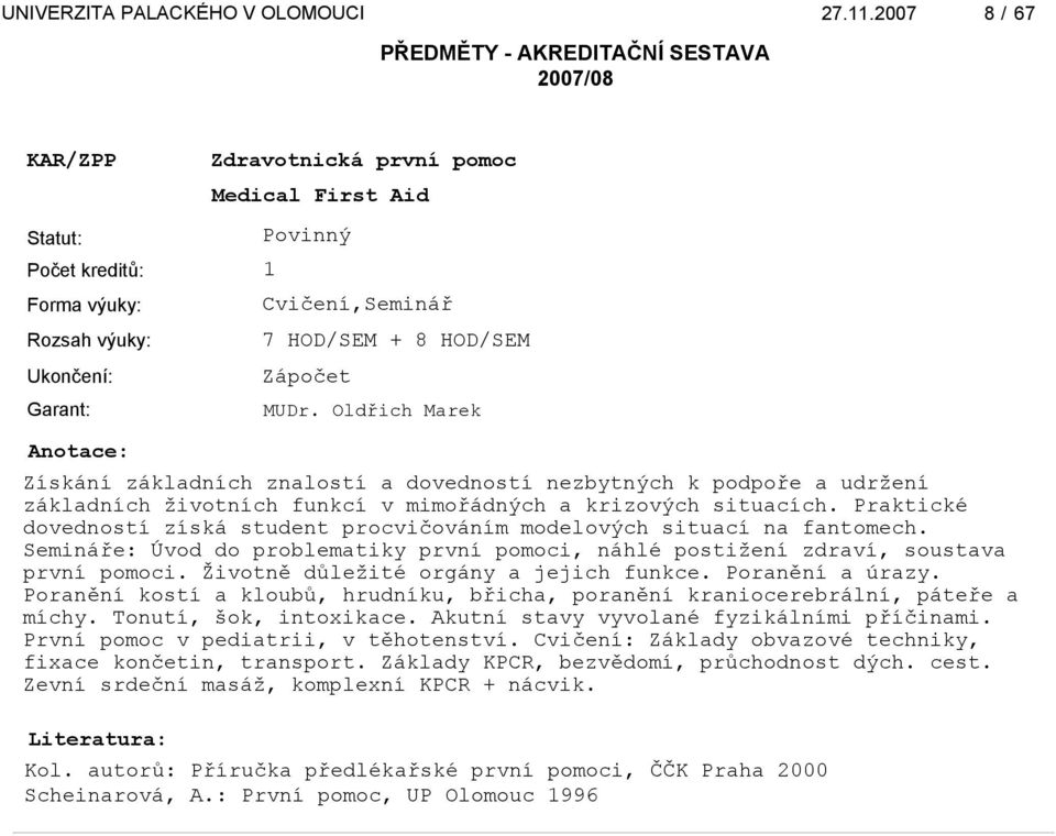 Praktické dovedností získá student procvičováním modelových situací na fantomech. Semináře: Úvod do problematiky první pomoci, náhlé postižení zdraví, soustava první pomoci.