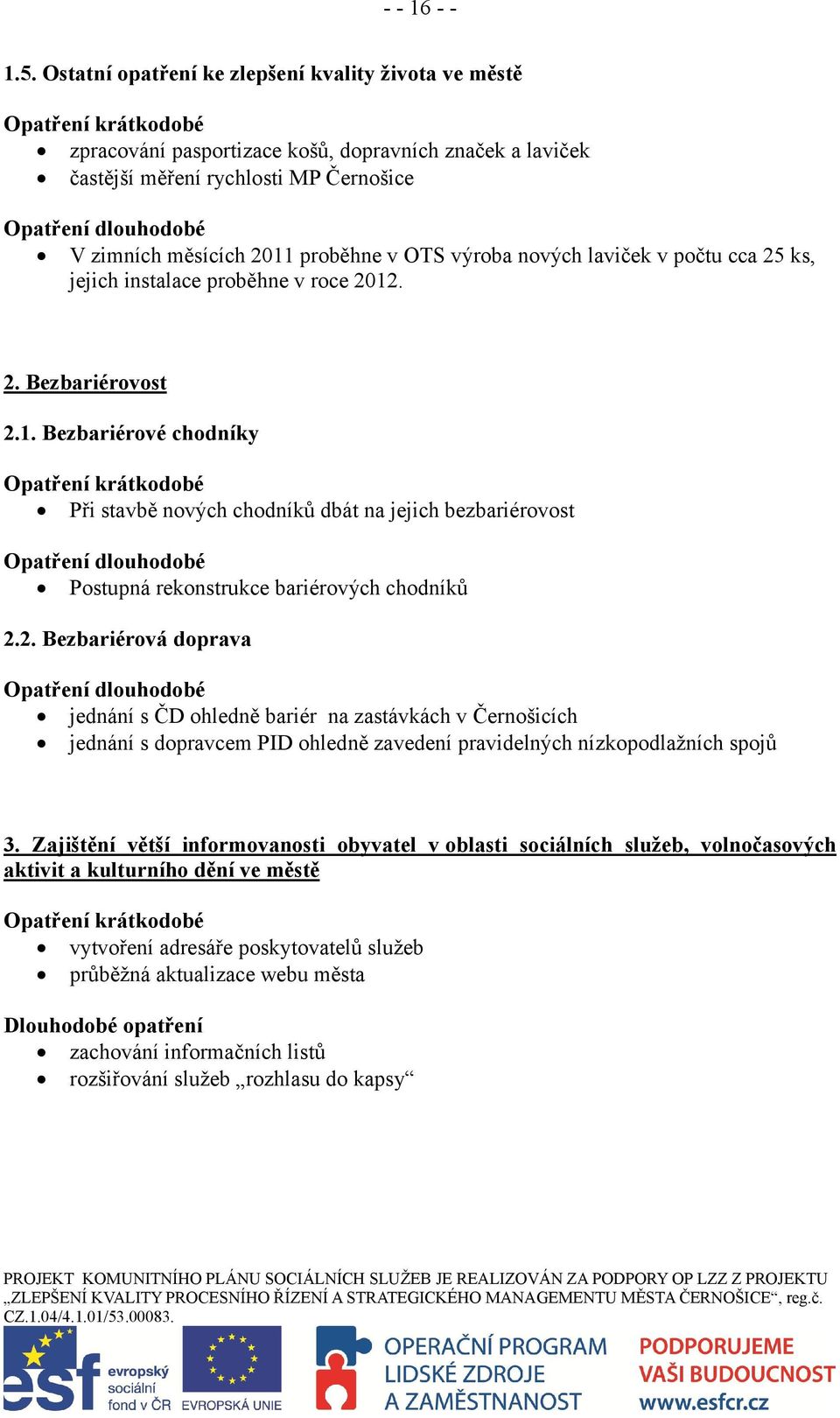 měsících 2011 proběhne v OTS výroba nových laviček v počtu cca 25 ks, jejich instalace proběhne v roce 2012. 2. Bezbariérovost 2.1. Bezbariérové chodníky Opatření krátkodobé Při stavbě nových chodníků dbát na jejich bezbariérovost Opatření dlouhodobé Postupná rekonstrukce bariérových chodníků 2.