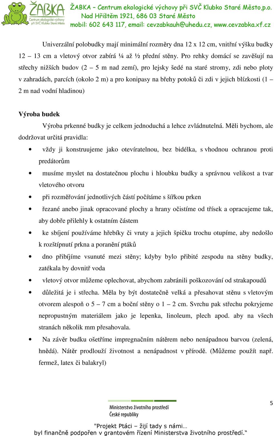 blízkosti (1 2 m nad vodní hladinou) Výroba budek Výroba prkenné budky je celkem jednoduchá a lehce zvládnutelná.