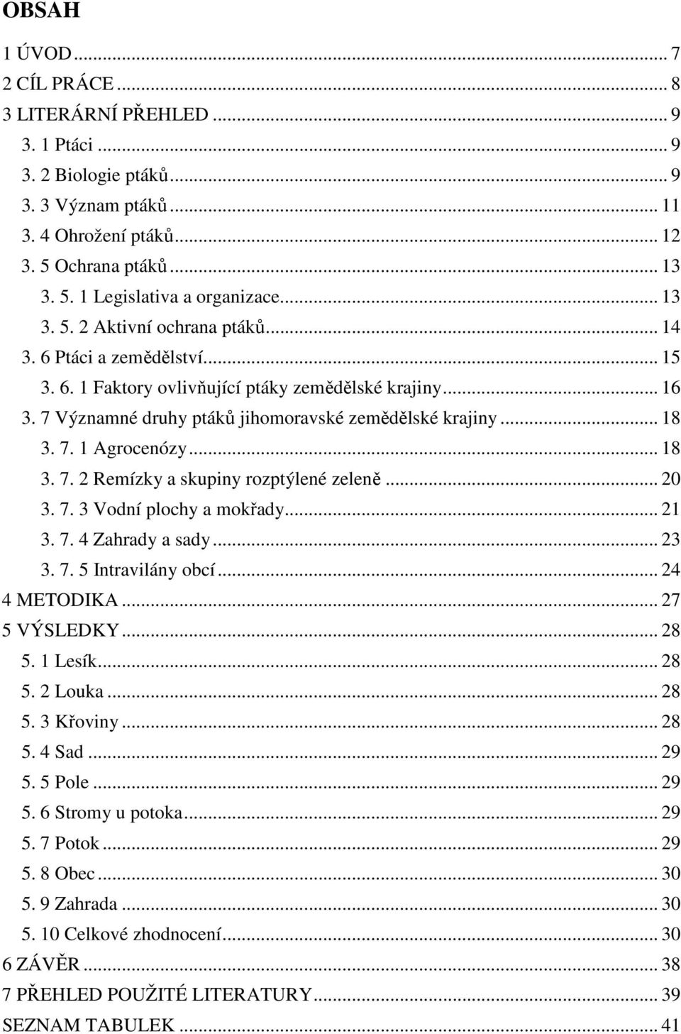 7. 1 Agrocenózy... 18 3. 7. 2 Remízky a skupiny rozptýlené zeleně... 20 3. 7. 3 Vodní plochy a mokřady... 21 3. 7. 4 Zahrady a sady... 23 3. 7. 5 Intravilány obcí... 24 4 METODIKA... 27 5 VÝSLEDKY.