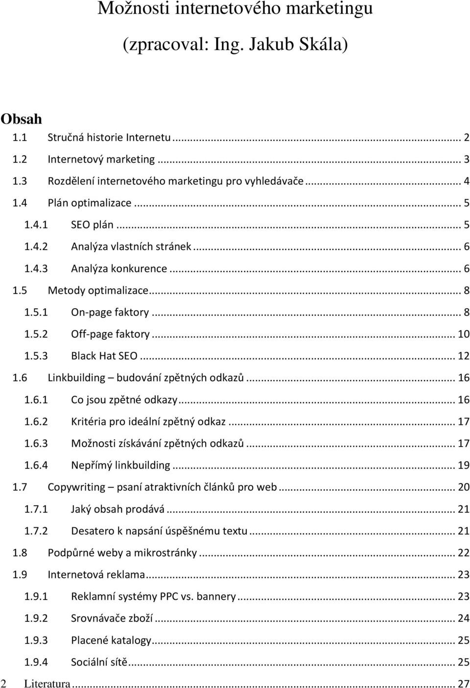 5.3 Black Hat SEO... 12 1.6 Linkbuilding budování zpětných odkazů... 16 1.6.1 Co jsou zpětné odkazy... 16 1.6.2 Kritéria pro ideální zpětný odkaz... 17 1.6.3 Možnosti získávání zpětných odkazů... 17 1.6.4 Nepřímý linkbuilding.