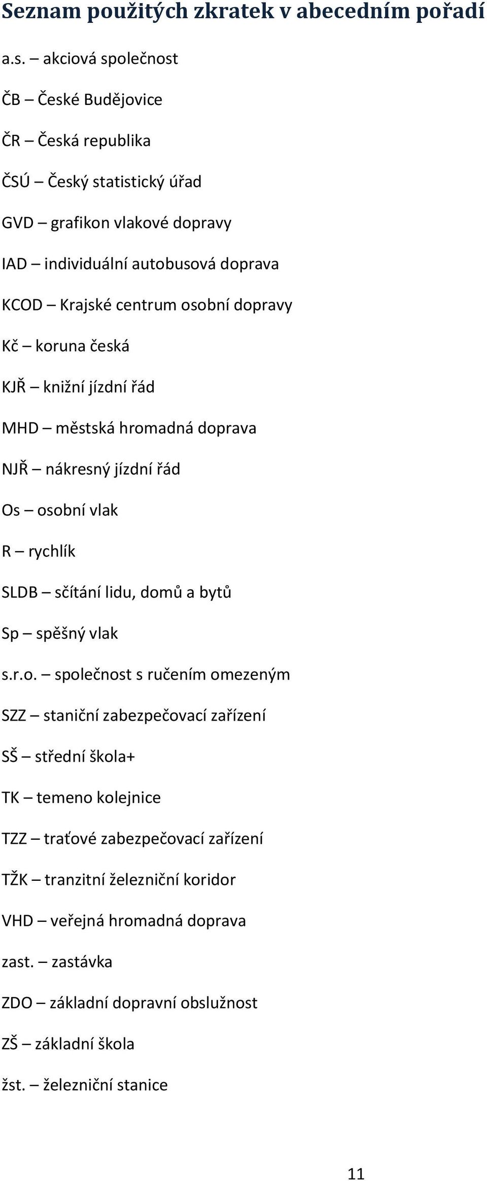 osobní dopravy Kč koruna česká KJŘ knižní jízdní řád MHD městská hromadná doprava NJŘ nákresný jízdní řád Os osobní vlak R rychlík SLDB sčítání lidu, domů a bytů Sp spěšný
