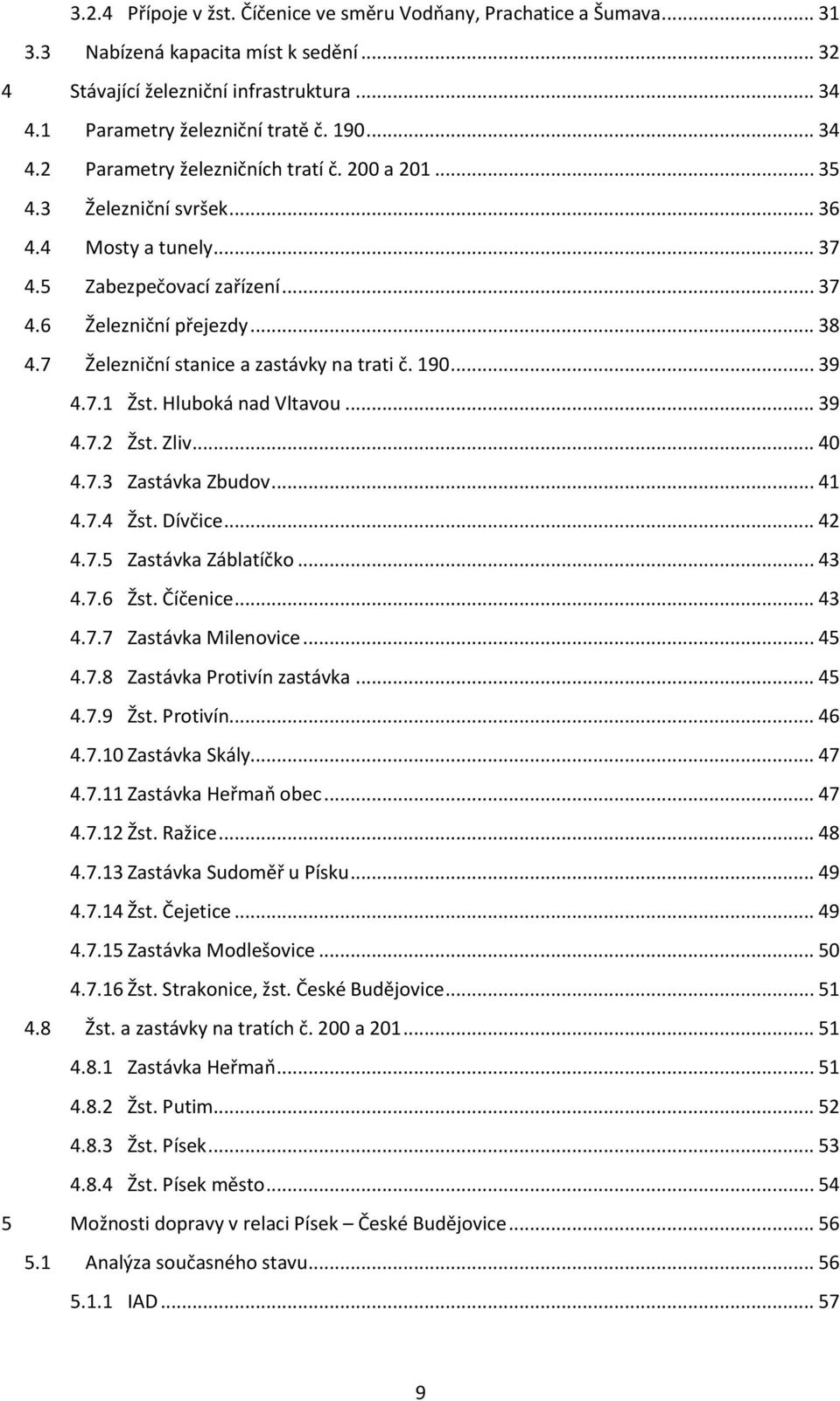 7 Železniční stanice a zastávky na trati č. 190... 39 4.7.1 Žst. Hluboká nad Vltavou... 39 4.7.2 Žst. Zliv... 40 4.7.3 Zastávka Zbudov... 41 4.7.4 Žst. Dívčice... 42 4.7.5 Zastávka Záblatíčko... 43 4.