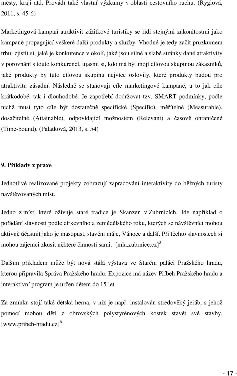 Vhodné je tedy začít průzkumem trhu: zjistit si, jaké je konkurence v okolí, jaké jsou silné a slabé stránky dané atraktivity v porovnání s touto konkurencí, ujasnit si, kdo má být mojí cílovou
