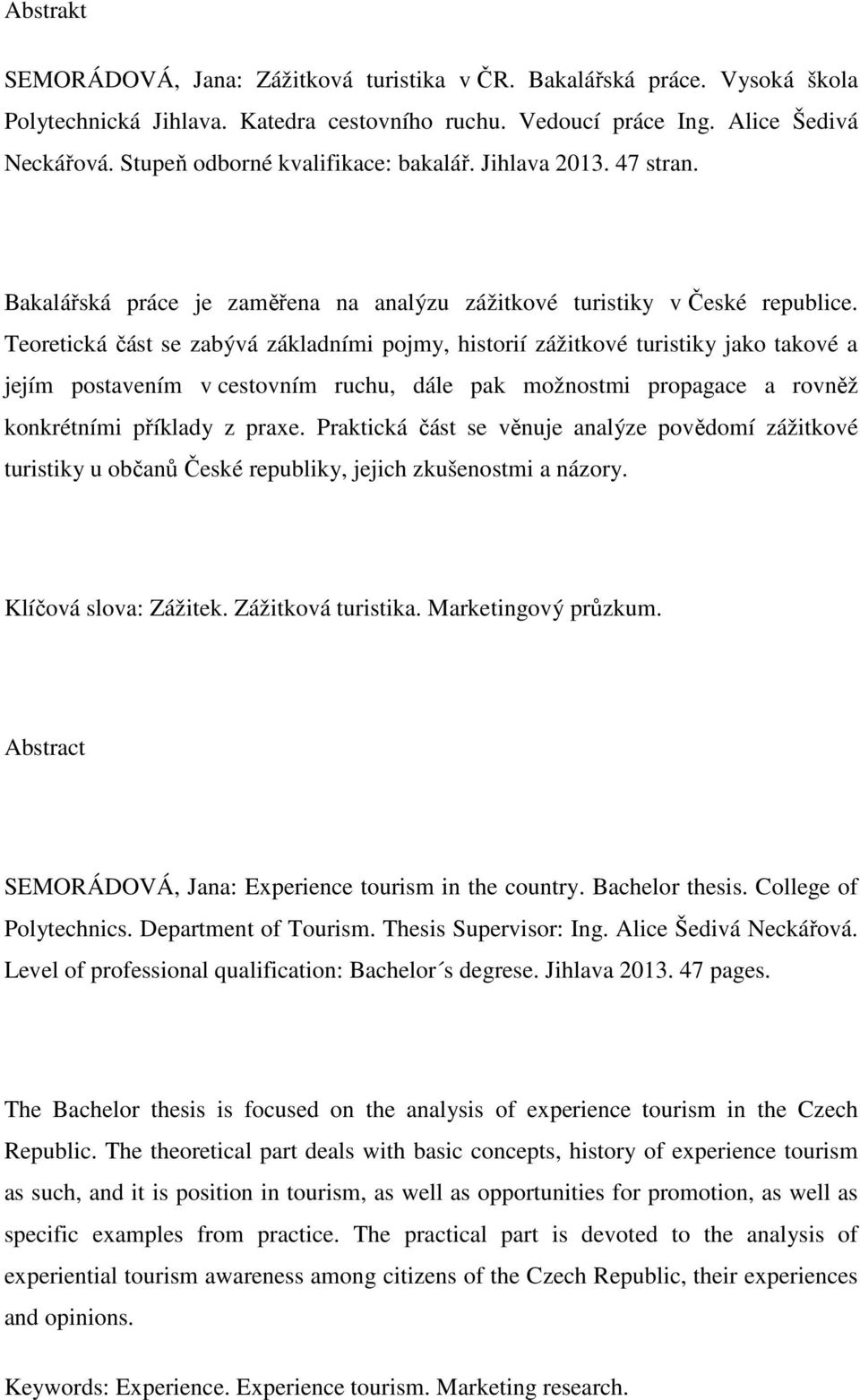 Teoretická část se zabývá základními pojmy, historií zážitkové turistiky jako takové a jejím postavením v cestovním ruchu, dále pak možnostmi propagace a rovněž konkrétními příklady z praxe.
