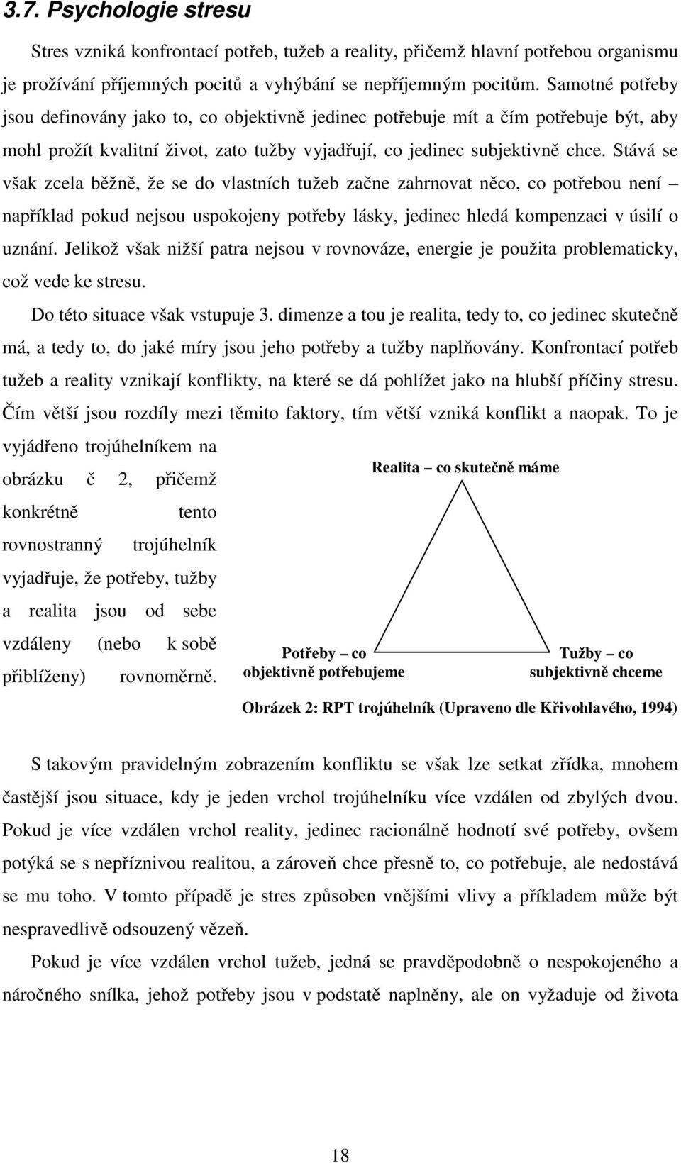 Stává se však zcela běžně, že se do vlastních tužeb začne zahrnovat něco, co potřebou není například pokud nejsou uspokojeny potřeby lásky, jedinec hledá kompenzaci v úsilí o uznání.