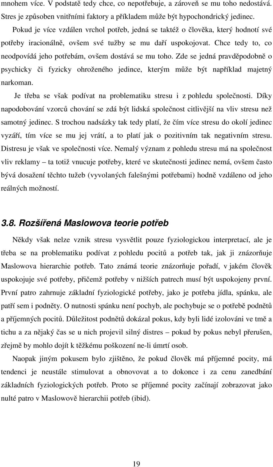 Chce tedy to, co neodpovídá jeho potřebám, ovšem dostává se mu toho. Zde se jedná pravděpodobně o psychicky či fyzicky ohroženého jedince, kterým může být například majetný narkoman.