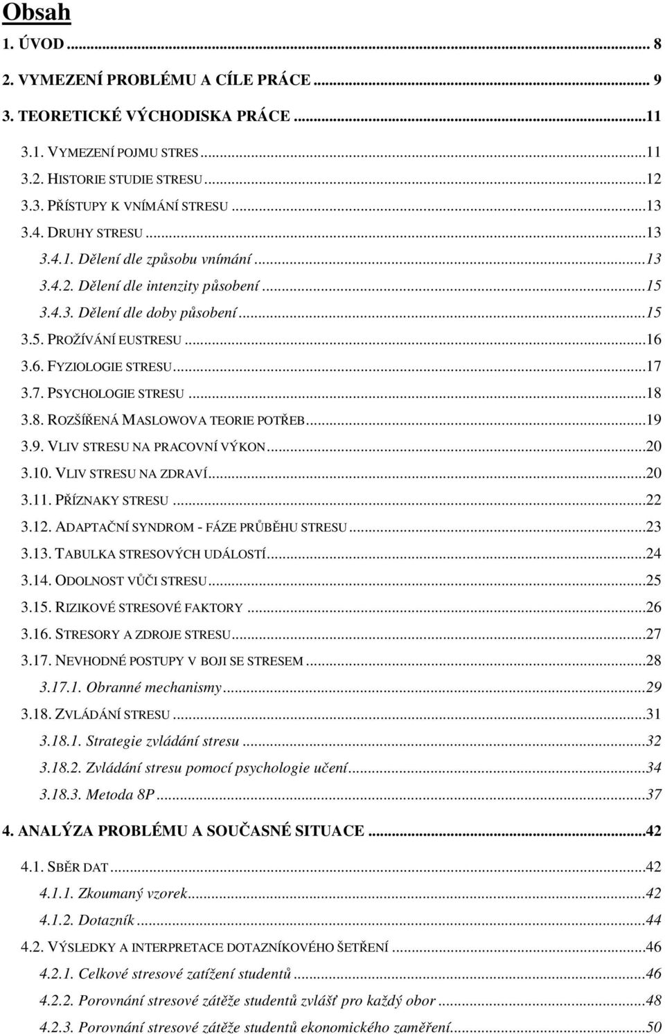 3.7. PSYCHOLOGIE STRESU...18 3.8. ROZŠÍŘENÁ MASLOWOVA TEORIE POTŘEB...19 3.9. VLIV STRESU NA PRACOVNÍ VÝKON...20 3.10. VLIV STRESU NA ZDRAVÍ...20 3.11. PŘÍZNAKY STRESU...22 3.12.