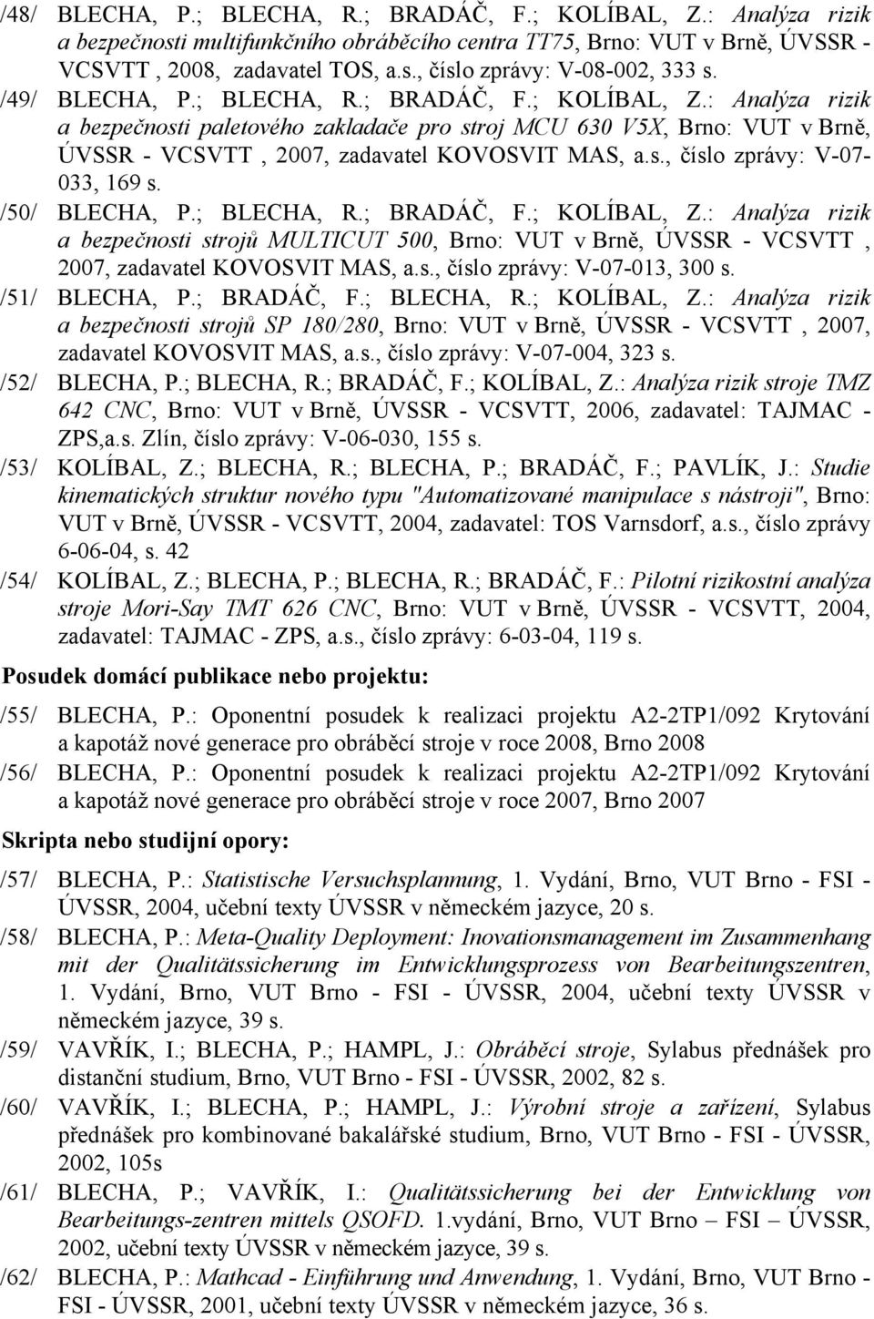/50/ BLECHA, P.; BLECHA, R.; BRADÁČ, F.; KOLÍBAL, Z.: Analýza rizik a bezpečnosti strojů MULTICUT 500, Brno: VUT v Brně, ÚVSSR - VCSVTT, 2007, zadavatel KOVOSVIT MAS, a.s., číslo zprávy: V-07-013, 300 s.