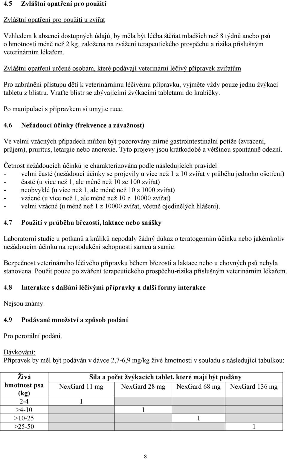 Zvláštní opatření určené osobám, které podávají veterinární léčivý přípravek zvířatům Pro zabránění přístupu dětí k veterinárnímu léčivému přípravku, vyjměte vždy pouze jednu žvýkací tabletu z