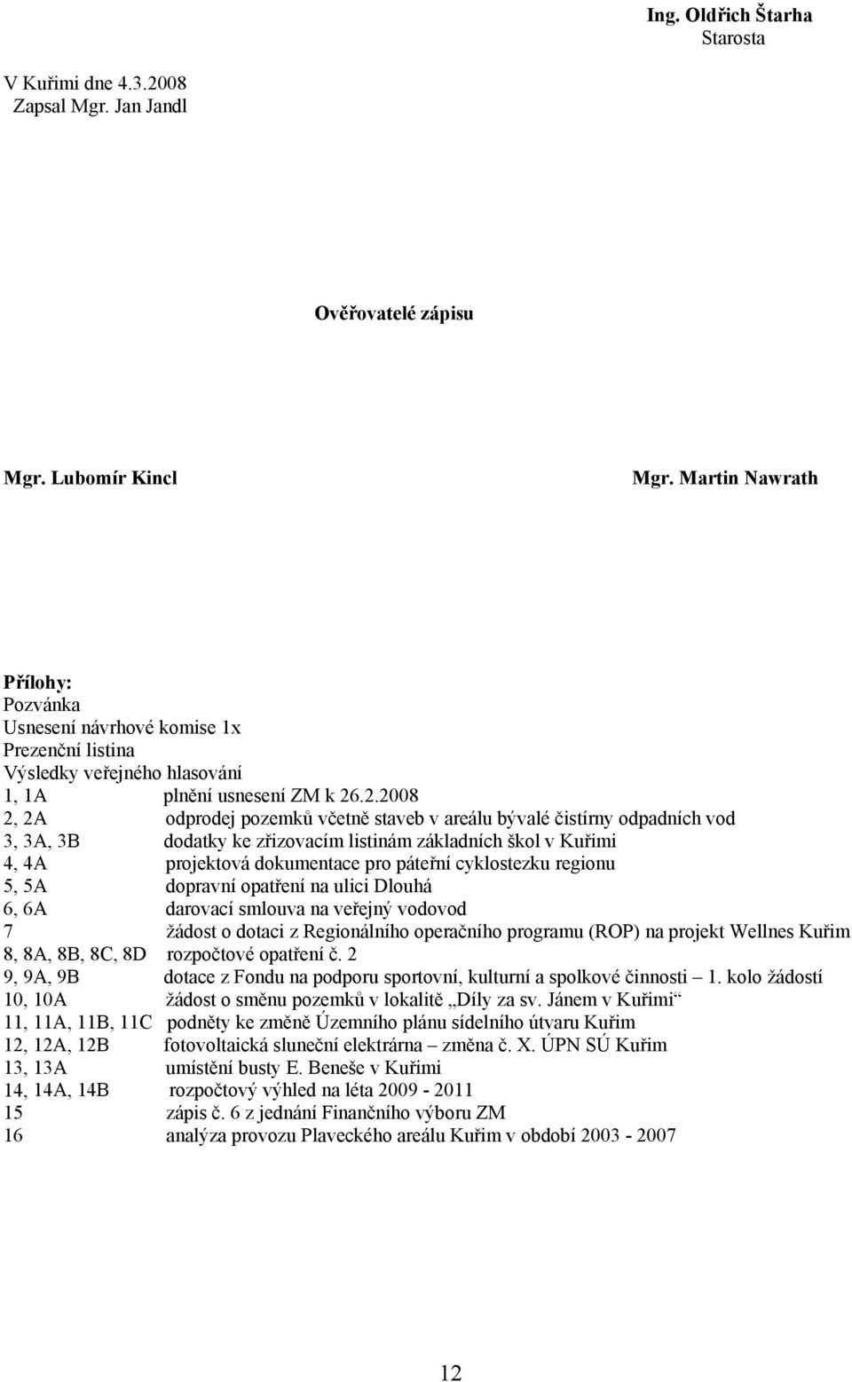 .2.2008 2, 2A odprodej pozemků včetně staveb v areálu bývalé čistírny odpadních vod 3, 3A, 3B dodatky ke zřizovacím listinám základních škol v Kuřimi 4, 4A projektová dokumentace pro páteřní