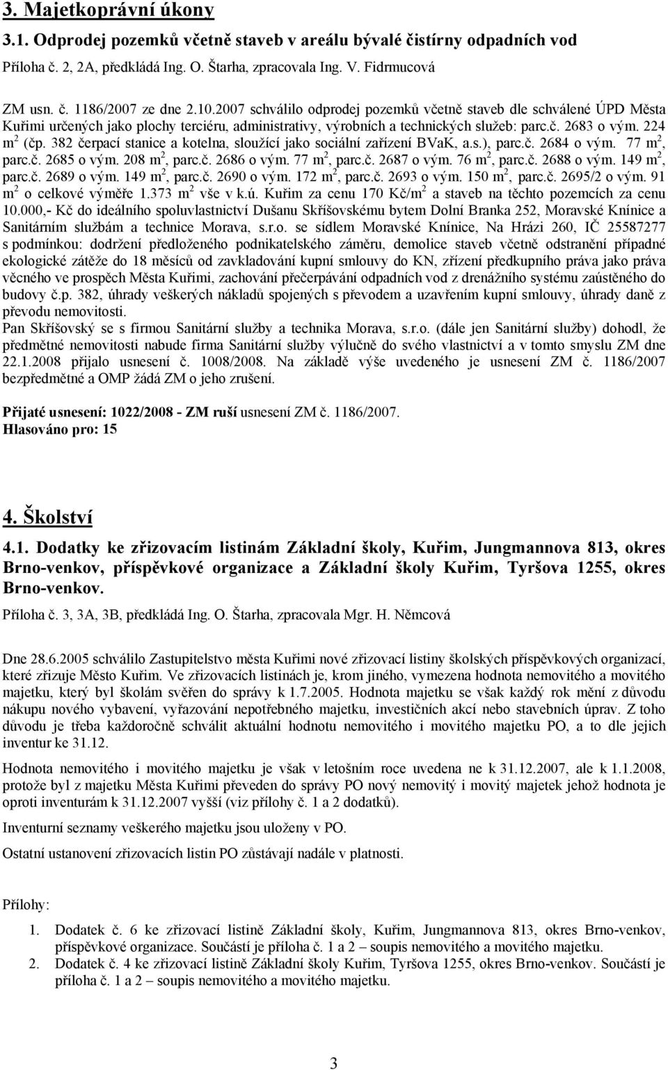 382 čerpací stanice a kotelna, sloužící jako sociální zařízení BVaK, a.s.), parc.č. 2684 o vým. 77 m 2, parc.č. 2685 o vým. 208 m 2, parc.č. 2686 o vým. 77 m 2, parc.č. 2687 o vým. 76 m 2, parc.č. 2688 o vým.