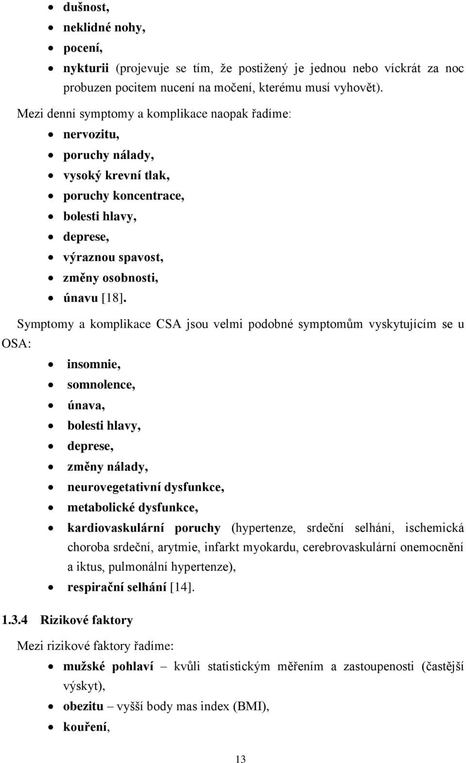 Symptomy a komplikace CSA jsou velmi podobné symptomům vyskytujícím se u OSA: insomnie, somnolence, únava, bolesti hlavy, deprese, změny nálady, neurovegetativní dysfunkce, metabolické dysfunkce,