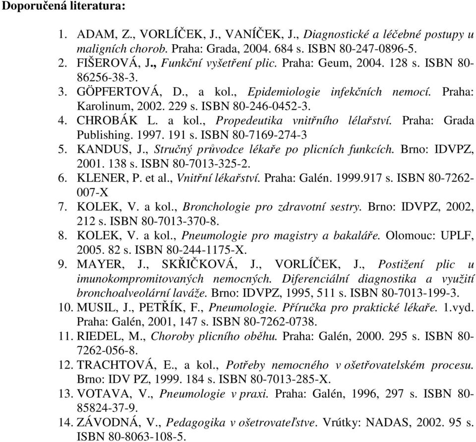 a kol., Propedeutika vnitřního lélařství. Praha: Grada Publishing. 1997. 191 s. ISBN 80-7169-274-3 5. KANDUS, J., Stručný průvodce lékaře po plicních funkcích. Brno: IDVPZ, 2001. 138 s.