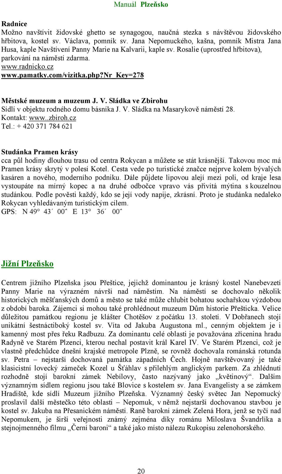 com/vizitka.php?nr_key=278 Městské muzeum a muzeum J. V. Sládka ve Zbirohu Sídlí v objektu rodného domu básníka J. V. Sládka na Masarykově náměstí 28. www..zbiroh.cz Tel.